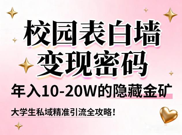 校园表白墙变现密码，年入10-20W的隐藏金矿，大学生私域精准引流全攻略！-夏姐拆项目
