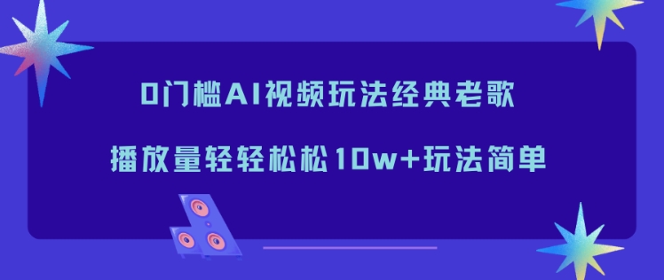0门槛AI视频玩法经典老歌，播放量轻轻松松10w+玩法简单-夏姐拆项目
