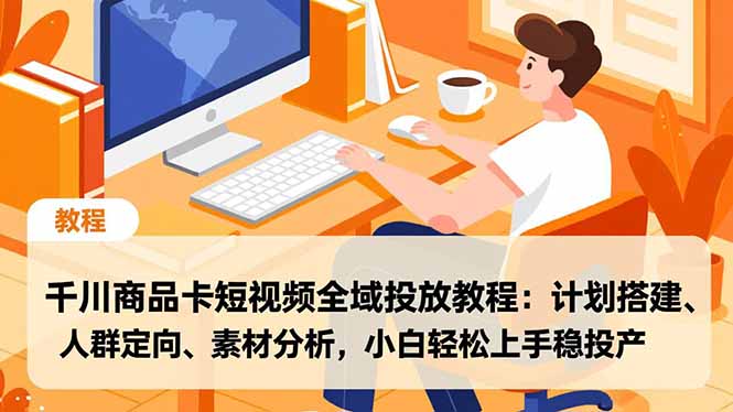 千川商品卡短视频全域投放教程：计划搭建、人群定向、素材分析，小白轻松上手稳投产-夏姐拆项目