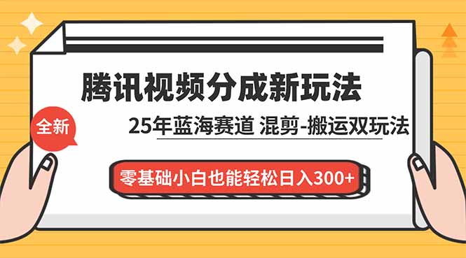 腾讯视频分成计划最新教程：25年蓝海赛道，混剪、搬运双玩法，零基础小白也能轻松日入300+-夏姐拆项目