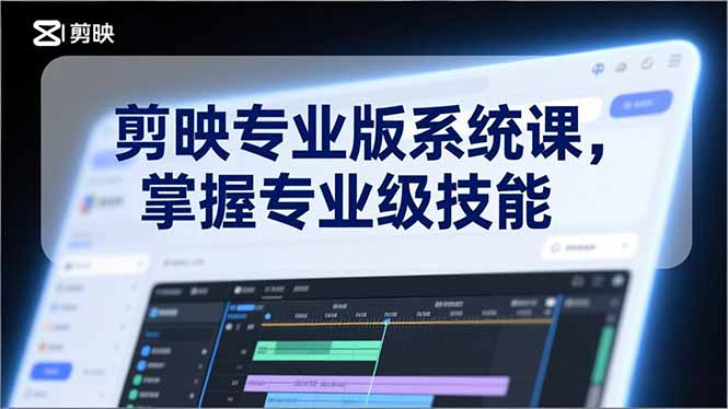 剪映专业版系统课，基础操作、高级技巧、电影调色、特效制作、AI应用/等等，掌握专业级技能-夏姐拆项目