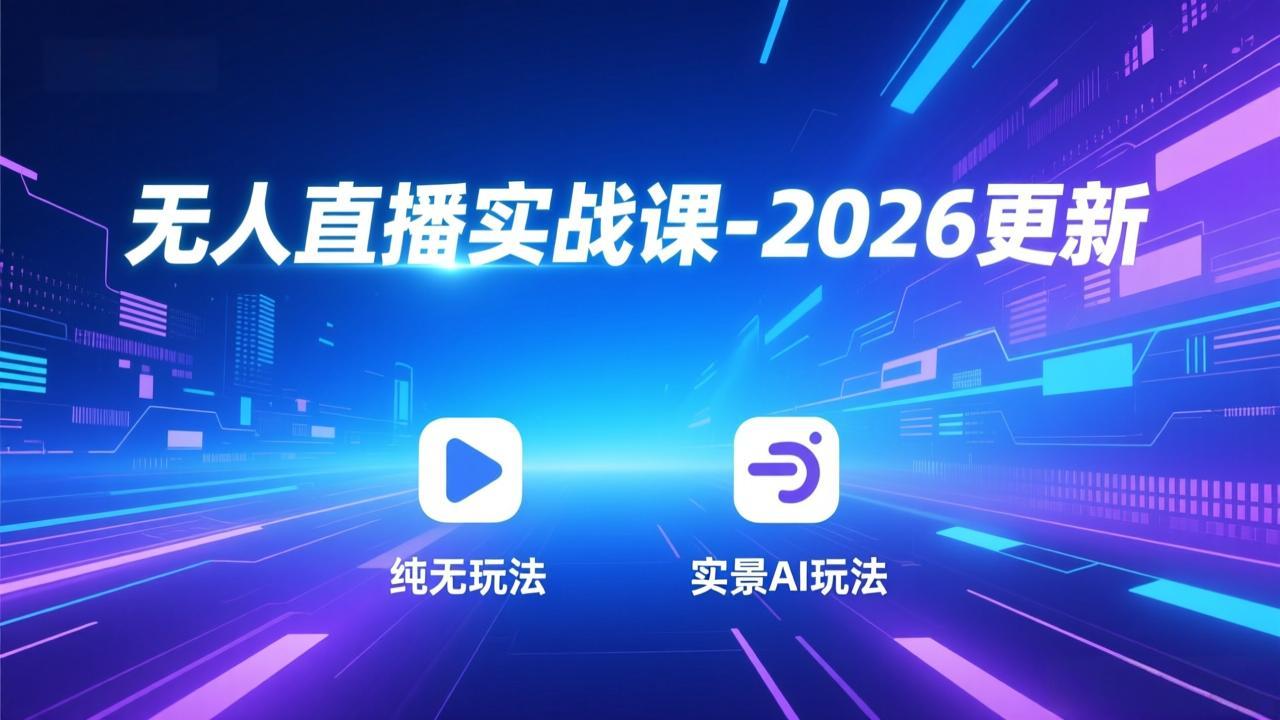 无人直播实战课-2026更新：纯无玩法、实景AI、真人玩法、绿幕玩法、真转无玩法、麒麟臂摇手等-夏姐拆项目